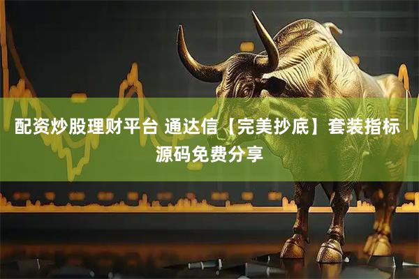 配资炒股理财平台 通达信【完美抄底】套装指标 源码免费分享