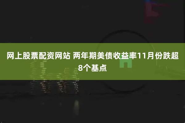 网上股票配资网站 两年期美债收益率11月份跌超8个基点